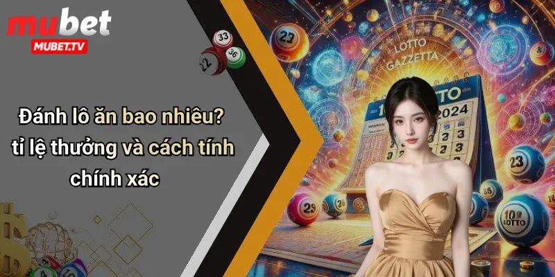 Đánh lô ăn bao nhiêu? tỉ lệ thưởng và cách tính chính xác