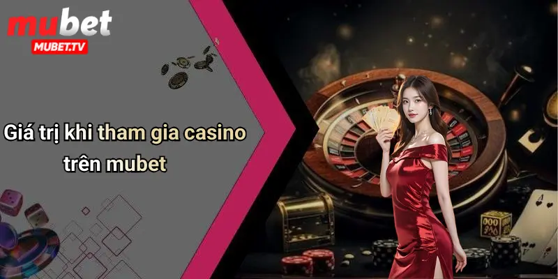 Giá trị khi tham gia casino trên mubet