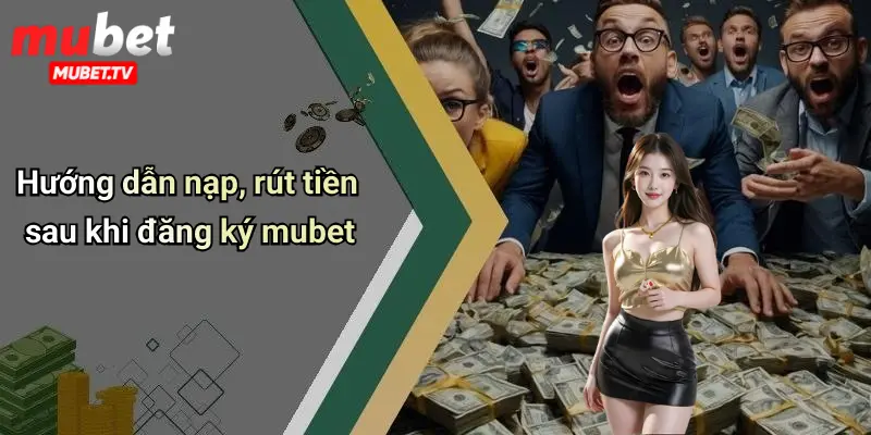 Hướng dẫn nạp, rút tiền sau khi đăng ký mubet