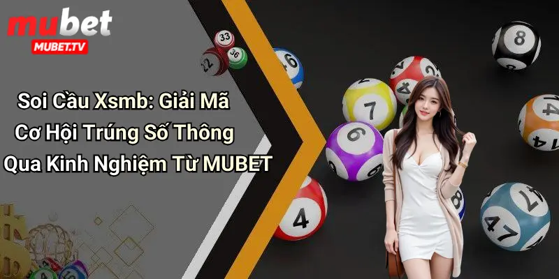 Soi Cầu Xsmb: Giải Mã Cơ Hội Trúng Số Thông Qua Kinh Nghiệm Từ MUBET