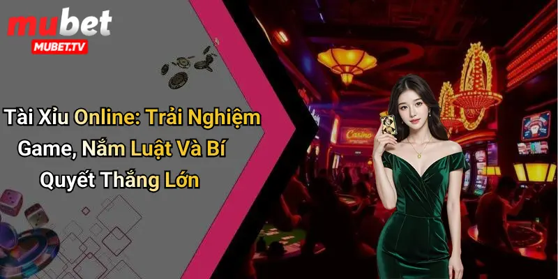 Tài Xỉu Online: Trải Nghiệm Game, Nắm Luật Và Bí Quyết Thắng Lớn