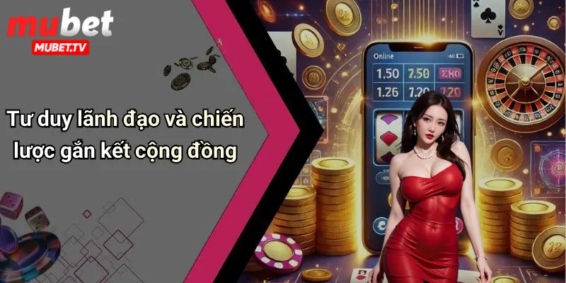 Tư duy lãnh đạo và chiến lược gắn kết cộng đồng